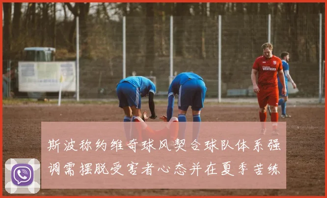 斯波称约维奇球风契合球队体系强调需摆脱受害者心态并在夏季苦练