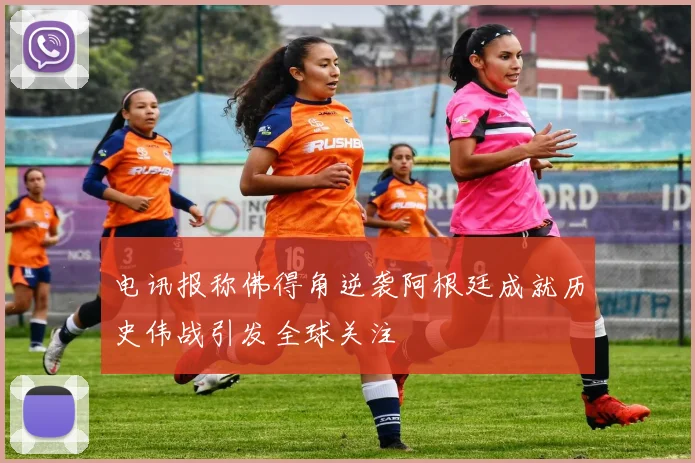 电讯报称佛得角逆袭阿根廷成就历史伟战引发全球关注