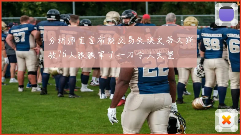 分析师直言布朗交易失误史蒂文斯被76人狠狠宰了一刀令人失望