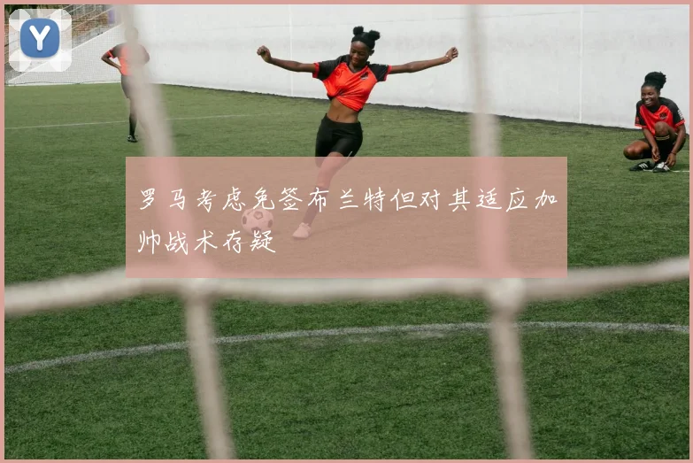 罗马考虑免签布兰特但对其适应加帅战术存疑