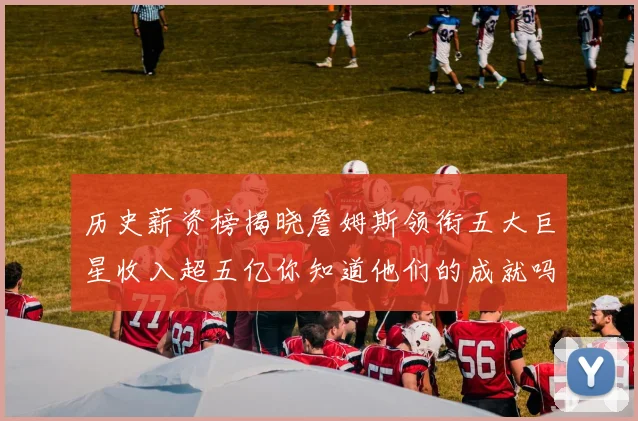 历史薪资榜揭晓詹姆斯领衔五大巨星收入超五亿你知道他们的成就吗