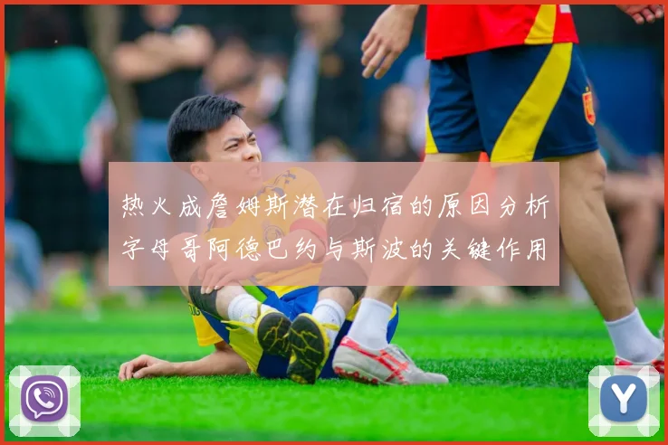 热火成詹姆斯潜在归宿的原因分析字母哥阿德巴约与斯波的关键作用