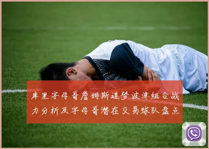 库里字母哥詹姆斯追梦波津组合战力分析及字母哥潜在交易球队盘点