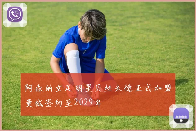 阿森纳女足明星贝丝米德正式加盟曼城签约至2029年