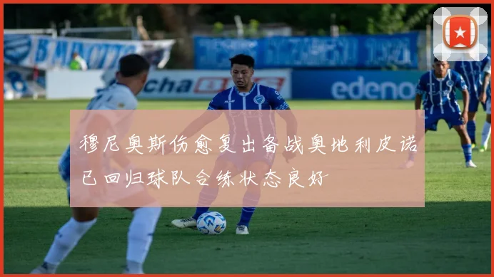 穆尼奥斯伤愈复出备战奥地利皮诺已回归球队合练状态良好